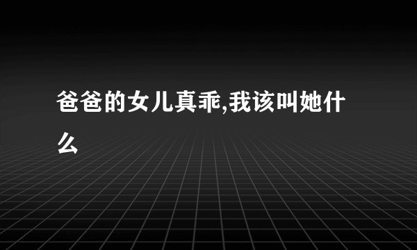 爸爸的女儿真乖,我该叫她什么