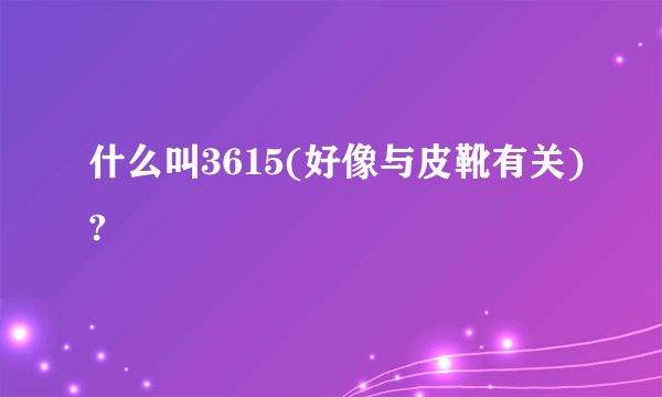 什么叫3615(好像与皮靴有关)?