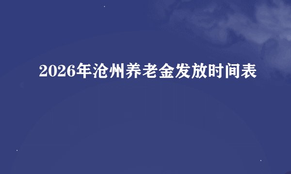 2026年沧州养老金发放时间表
