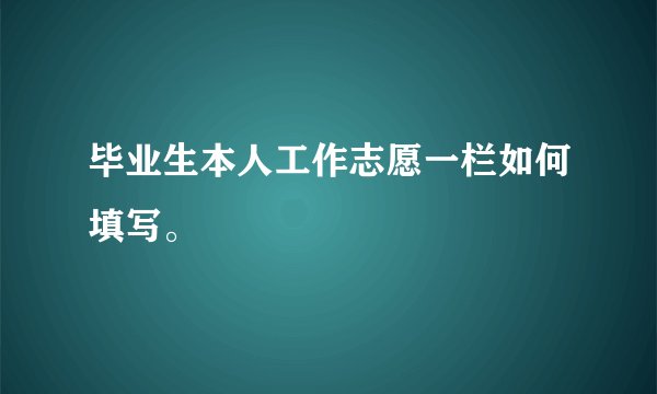 毕业生本人工作志愿一栏如何填写。