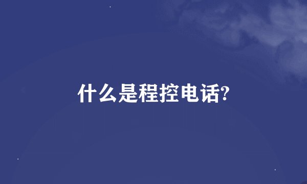 什么是程控电话?