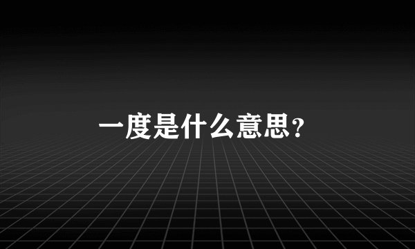 一度是什么意思？
