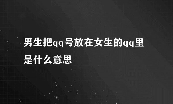 男生把qq号放在女生的qq里是什么意思