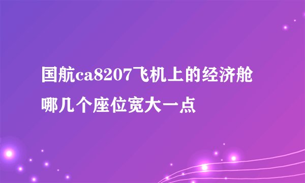 国航ca8207飞机上的经济舱哪几个座位宽大一点