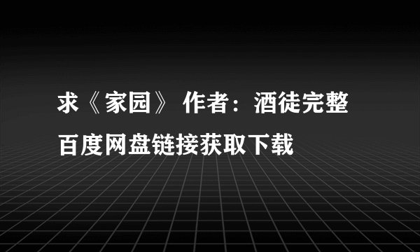 求《家园》 作者：酒徒完整百度网盘链接获取下载