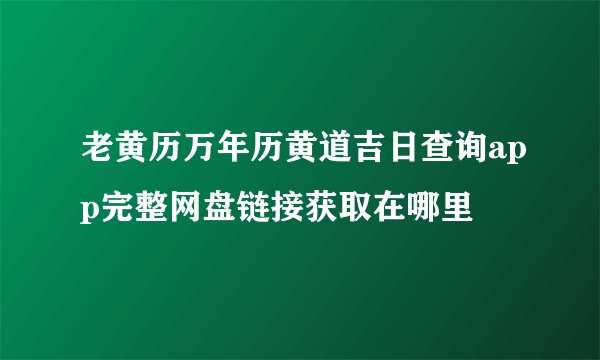 老黄历万年历黄道吉日查询app完整网盘链接获取在哪里