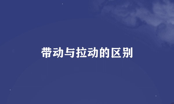 带动与拉动的区别