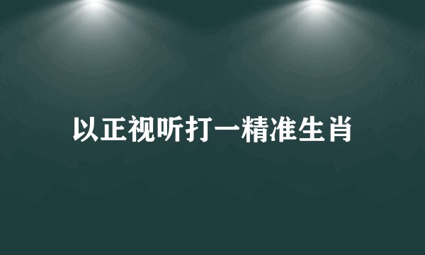 以正视听打一精准生肖