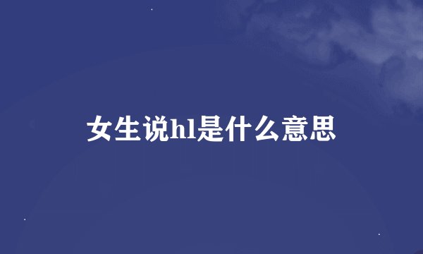 女生说hl是什么意思