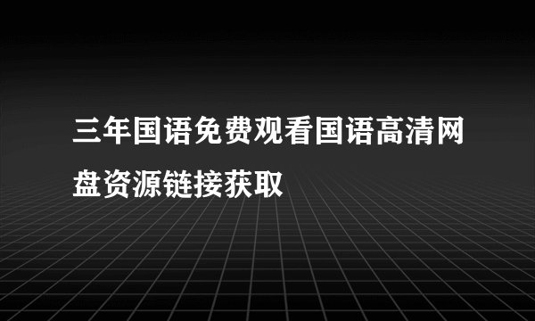 三年国语免费观看国语高清网盘资源链接获取