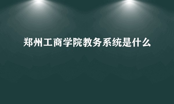 郑州工商学院教务系统是什么