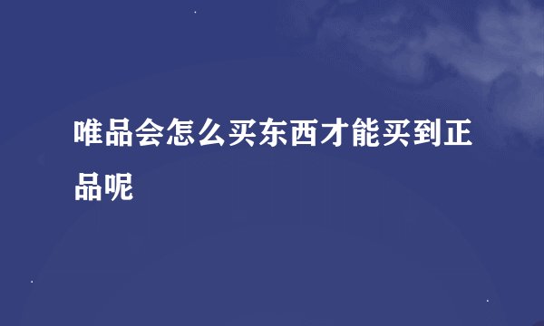 唯品会怎么买东西才能买到正品呢