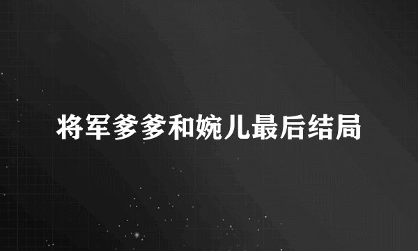 将军爹爹和婉儿最后结局