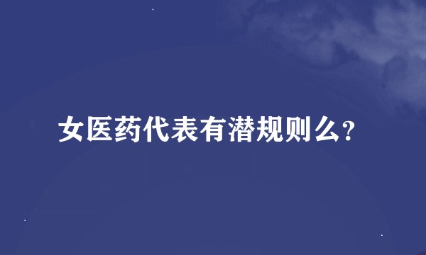 女医药代表有潜规则么？