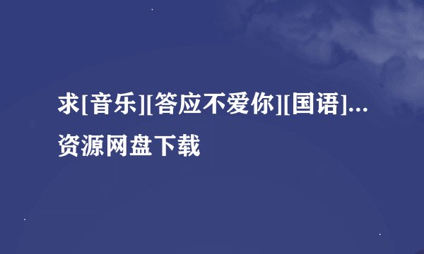 求[音乐][答应不爱你][国语]...资源网盘下载