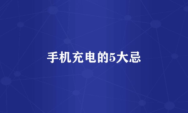 手机充电的5大忌