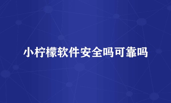 小柠檬软件安全吗可靠吗
