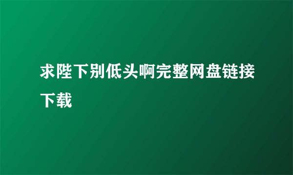 求陛下别低头啊完整网盘链接下载