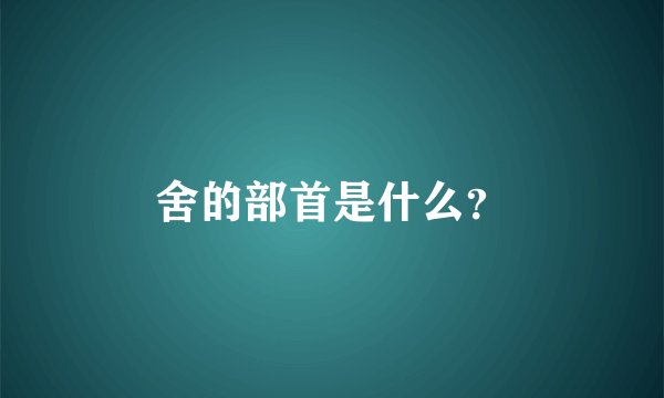舍的部首是什么?