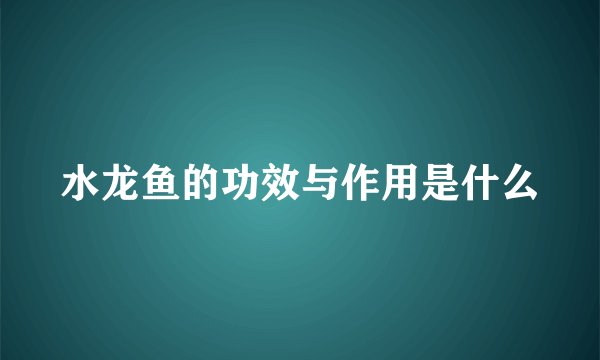 水龙鱼的功效与作用是什么