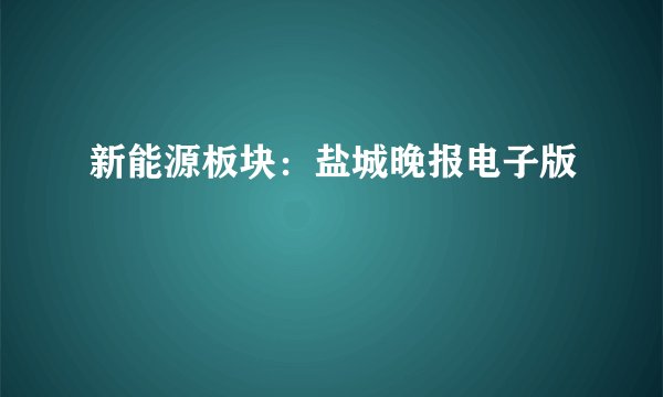 新能源板块：盐城晚报电子版