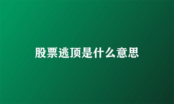 股票逃顶是什么意思