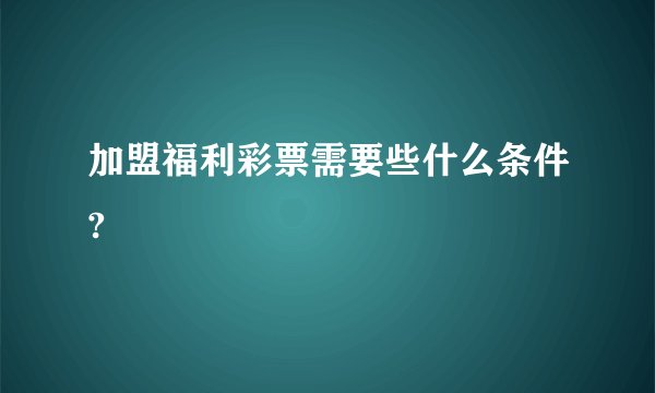 加盟福利彩票需要些什么条件?