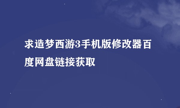 求造梦西游3手机版修改器百度网盘链接获取