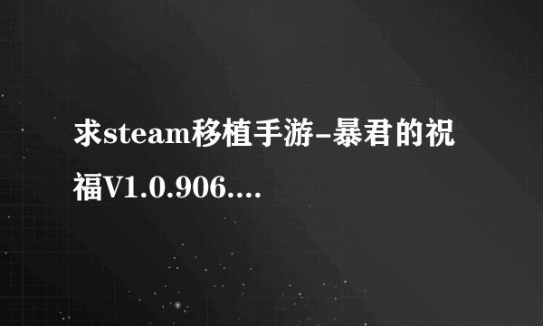 求steam移植手游-暴君的祝福V1.0.906.apk百度网盘资源下载