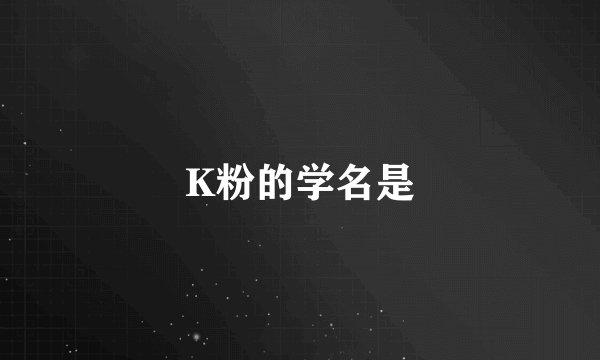 K粉的学名是
