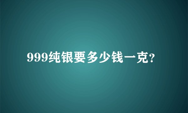 999纯银要多少钱一克？