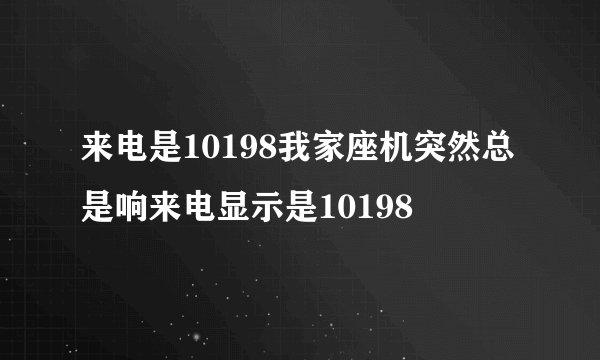来电是10198我家座机突然总是响来电显示是10198
