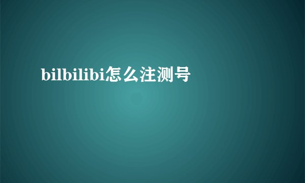 bilbilibi怎么注测号