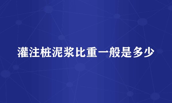 灌注桩泥浆比重一般是多少