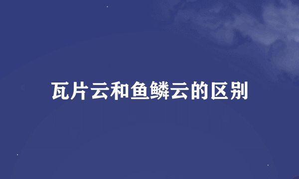 瓦片云和鱼鳞云的区别