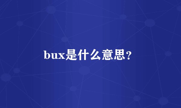 bux是什么意思？