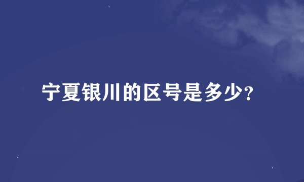 宁夏银川的区号是多少？