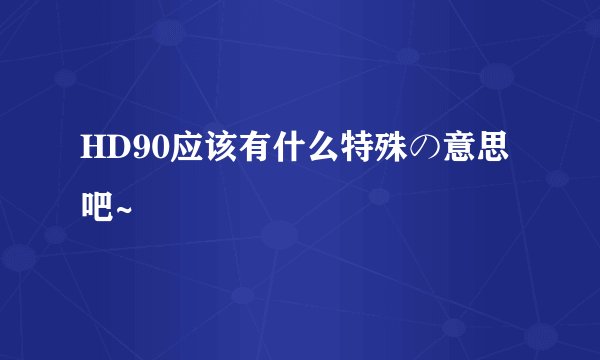 HD90应该有什么特殊の意思吧~