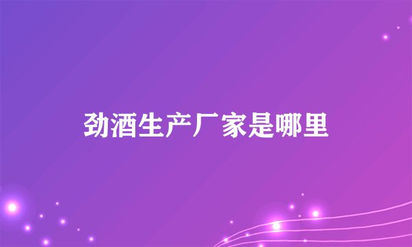 劲酒生产厂家是哪里