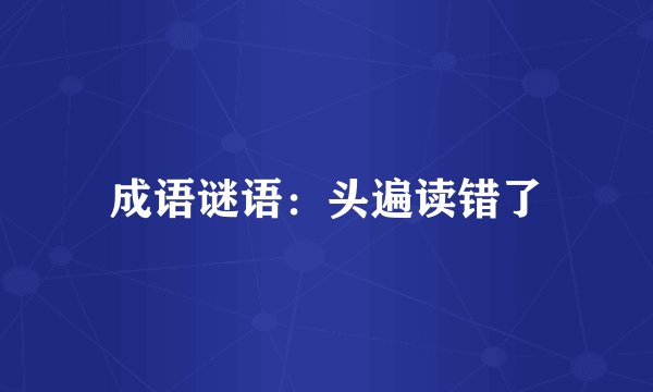成语谜语：头遍读错了