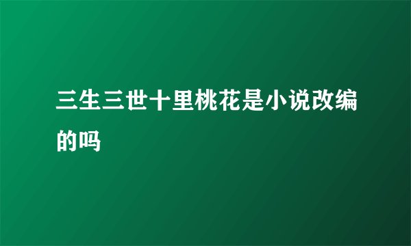 三生三世十里桃花是小说改编的吗