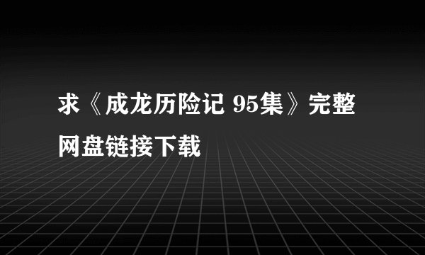 求《成龙历险记 95集》完整网盘链接下载