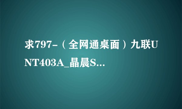 求797-(全网通桌面)九联UNT403A_晶晨S905L...网盘链接下载