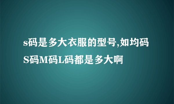 s码是多大衣服的型号,如均码S码M码L码都是多大啊