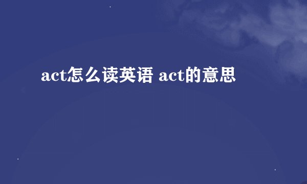 act怎么读英语 act的意思