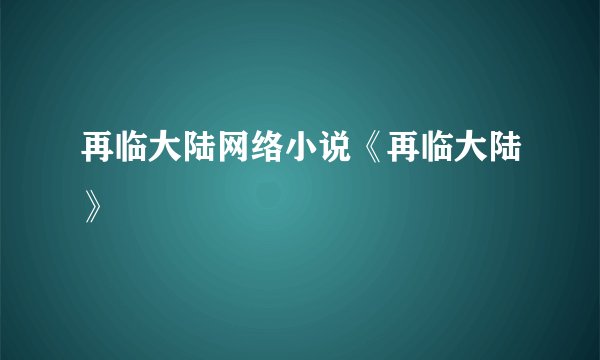 再临大陆网络小说《再临大陆》