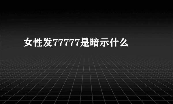 女性发77777是暗示什么