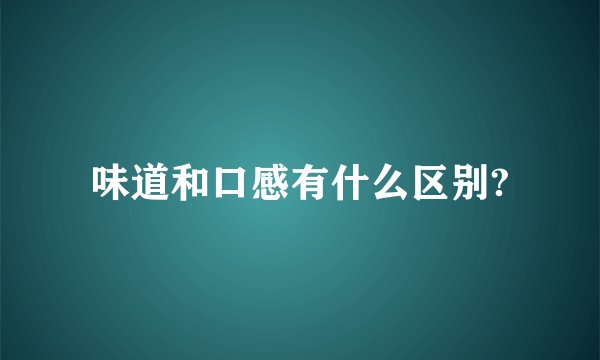 味道和口感有什么区别?