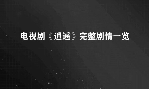 电视剧《逍遥》完整剧情一览