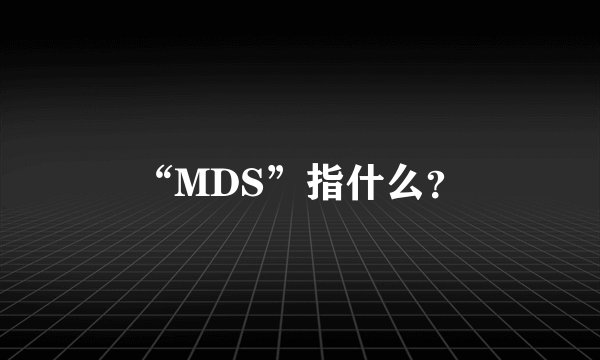 “MDS”指什么？